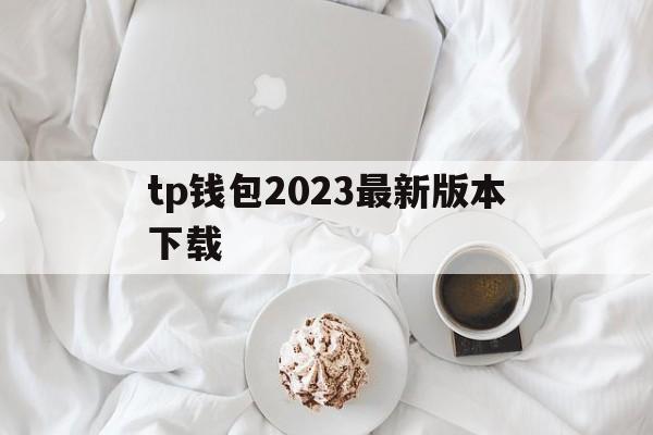 关于tp钱包2023最新版本下载的信息