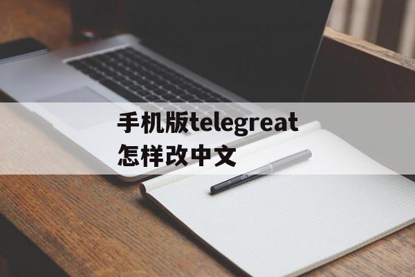 关于手机版telegreat怎样改中文的信息