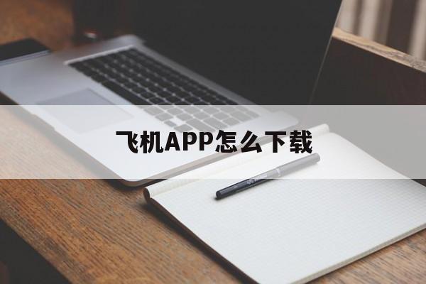 飞机APP怎么下载，飞机app怎么下载注册不了