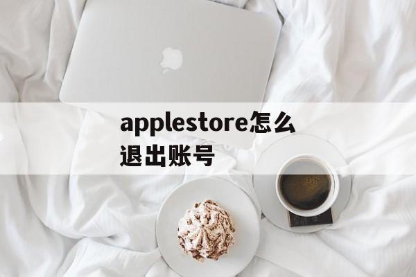 applestore怎么退出账号，apple store怎么退出账号