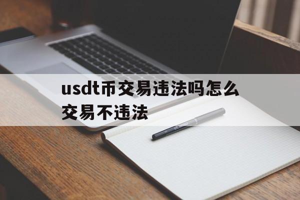 usdt币交易违法吗怎么交易不违法的简单介绍