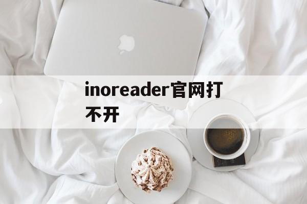 inoreader官网打不开-inoreader为什么打不开