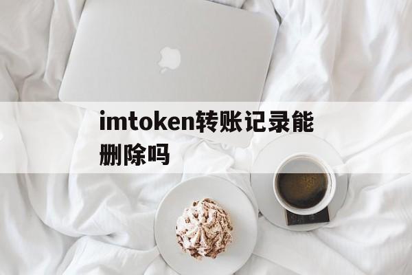 imtoken转账记录能删除吗的简单介绍