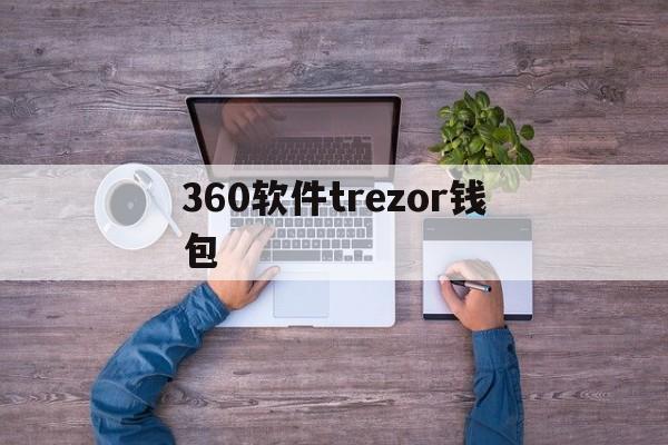 360软件trezor钱包-trezor钱包盗刷是真的吗